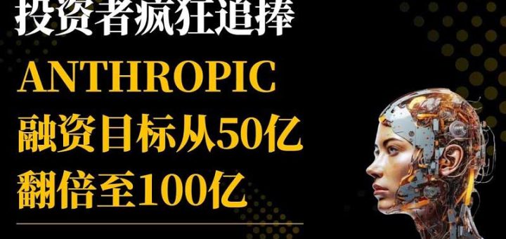 AI初创公司Anthropic融资目标翻倍，接近达成100亿美元新协议