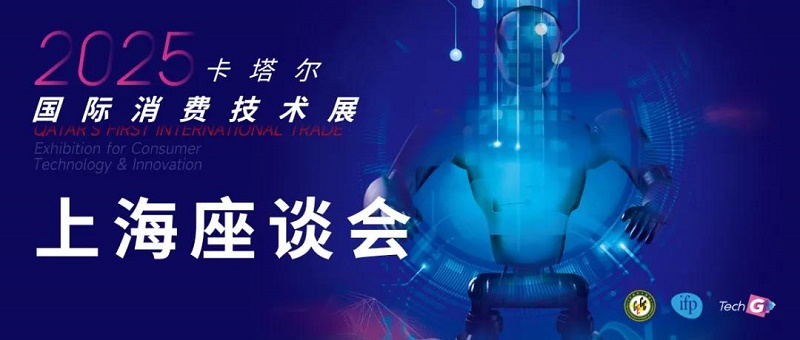 出海中东新机遇：卡塔尔国际消费技术展上海座谈会即将启幕，共探黄金窗口